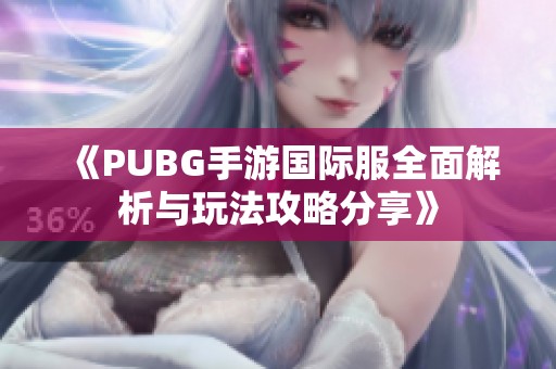 《PUBG手游国际服全面解析与玩法攻略分享》