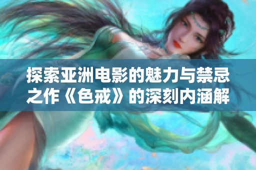 探索亚洲电影的魅力与禁忌之作《色戒》的深刻内涵解析