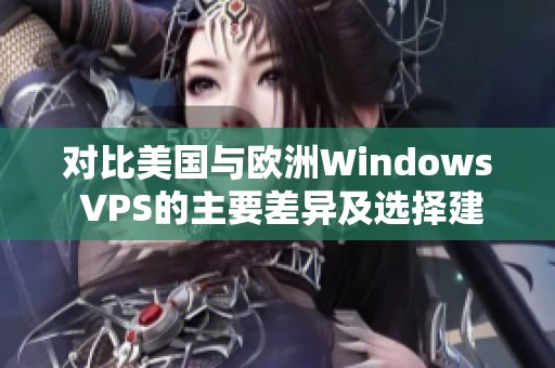 对比美国与欧洲Windows VPS的主要差异及选择建议