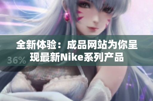 全新体验：成品网站为你呈现最新Nike系列产品