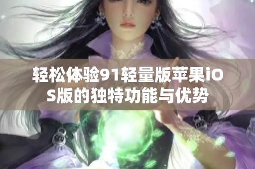 轻松体验91轻量版苹果iOS版的独特功能与优势