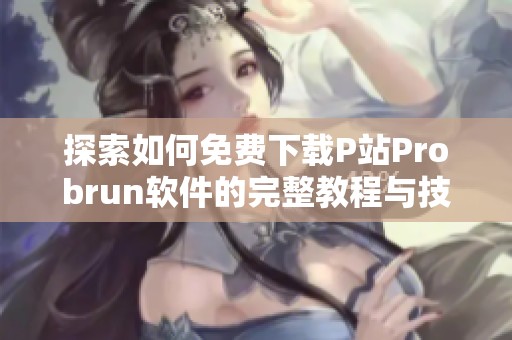 探索如何免费下载P站Probrun软件的完整教程与技巧