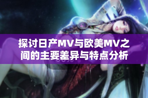 探讨日产MV与欧美MV之间的主要差异与特点分析