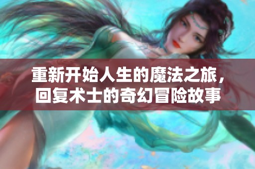 重新开始人生的魔法之旅，回复术士的奇幻冒险故事