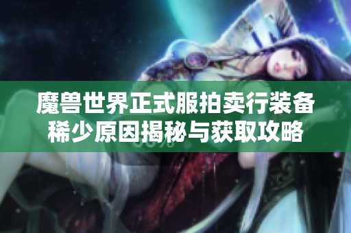 魔兽世界正式服拍卖行装备稀少原因揭秘与获取攻略