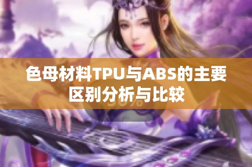 色母材料TPU与ABS的主要区别分析与比较