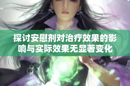 探讨安慰剂对治疗效果的影响与实际效果无显著变化