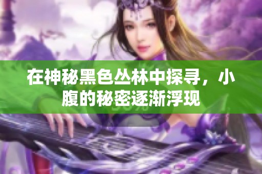 在神秘黑色丛林中探寻，小腹的秘密逐渐浮现