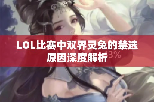 LOL比赛中双界灵兔的禁选原因深度解析