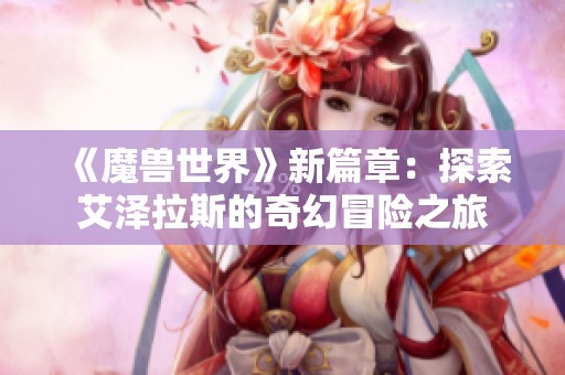 《魔兽世界》新篇章：探索艾泽拉斯的奇幻冒险之旅