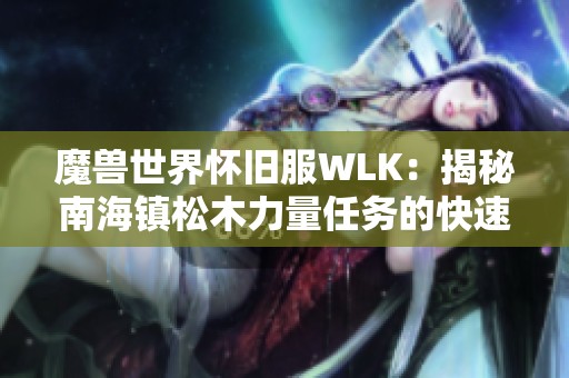 魔兽世界怀旧服WLK：揭秘南海镇松木力量任务的快速完成技巧