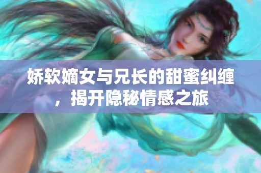 娇软嫡女与兄长的甜蜜纠缠，揭开隐秘情感之旅