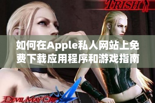 如何在Apple私人网站上免费下载应用程序和游戏指南