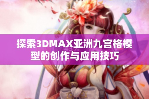 探索3DMAX亚洲九宫格模型的创作与应用技巧