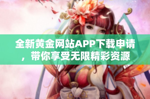 全新黄金网站APP下载申请，带你享受无限精彩资源