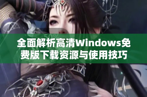 全面解析高清Windows免费版下载资源与使用技巧