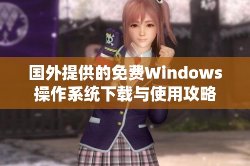 国外提供的免费Windows操作系统下载与使用攻略