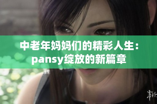 中老年妈妈们的精彩人生：pansy绽放的新篇章