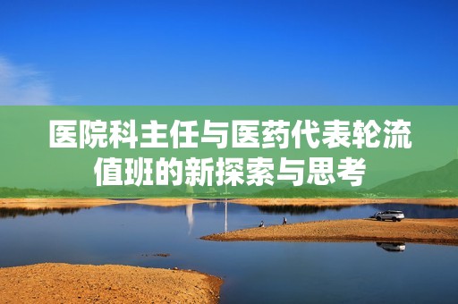 医院科主任与医药代表轮流值班的新探索与思考