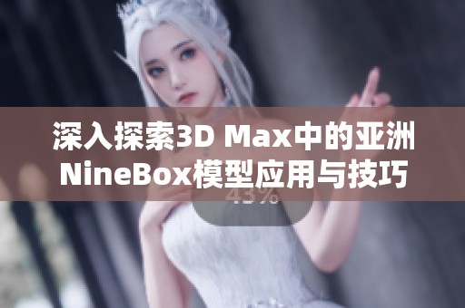 深入探索3D Max中的亚洲NineBox模型应用与技巧分析