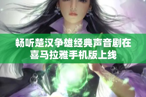 畅听楚汉争雄经典声音剧在喜马拉雅手机版上线