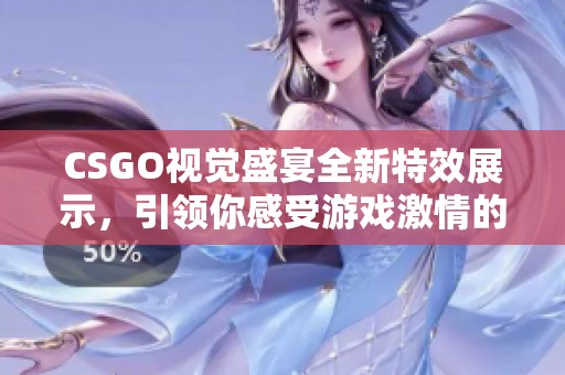 CSGO视觉盛宴全新特效展示，引领你感受游戏激情的巅峰体验