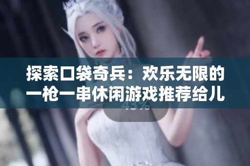 探索口袋奇兵：欢乐无限的一枪一串休闲游戏推荐给儿童和动画迷