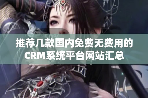 推荐几款国内免费无费用的CRM系统平台网站汇总