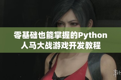 零基础也能掌握的Python人马大战游戏开发教程