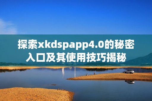 探索xkdspapp4.0的秘密入口及其使用技巧揭秘