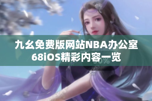 九幺免费版网站NBA办公室68iOS精彩内容一览