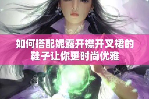 如何搭配妮露开襟开叉裙的鞋子让你更时尚优雅