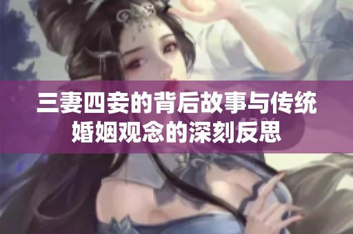 三妻四妾的背后故事与传统婚姻观念的深刻反思