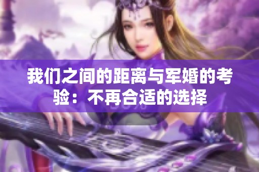 我们之间的距离与军婚的考验：不再合适的选择