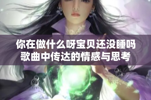 你在做什么呀宝贝还没睡吗歌曲中传达的情感与思考