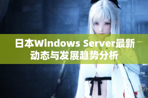 日本Windows Server最新动态与发展趋势分析