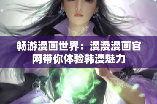 畅游漫画世界：漫漫漫画官网带你体验韩漫魅力