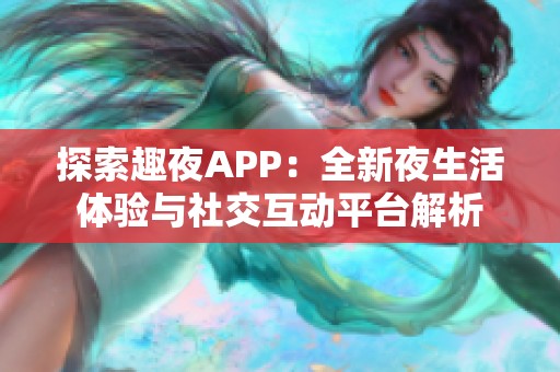 探索趣夜APP：全新夜生活体验与社交互动平台解析