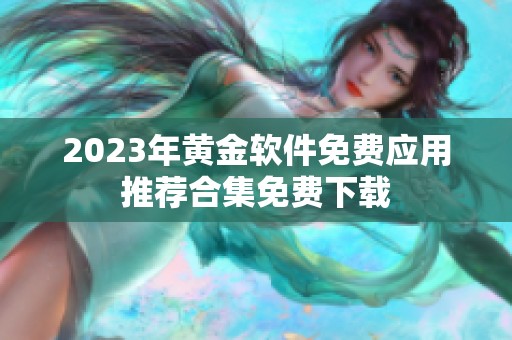 2023年黄金软件免费应用推荐合集免费下载