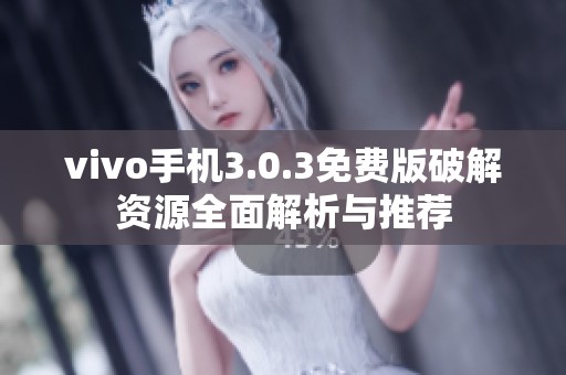 vivo手机3.0.3免费版破解资源全面解析与推荐