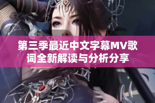 第三季最近中文字幕MV歌词全新解读与分析分享