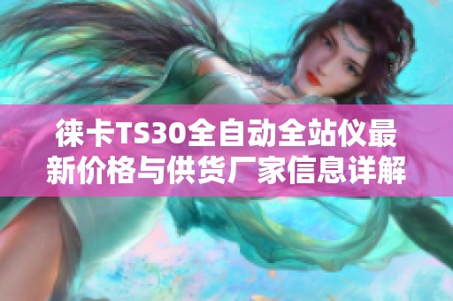 徕卡TS30全自动全站仪最新价格与供货厂家信息详解