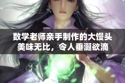 数学老师亲手制作的大馒头美味无比，令人垂涎欲滴