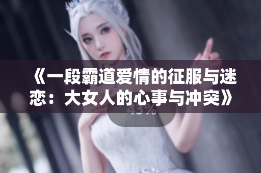 《一段霸道爱情的征服与迷恋：大女人的心事与冲突》