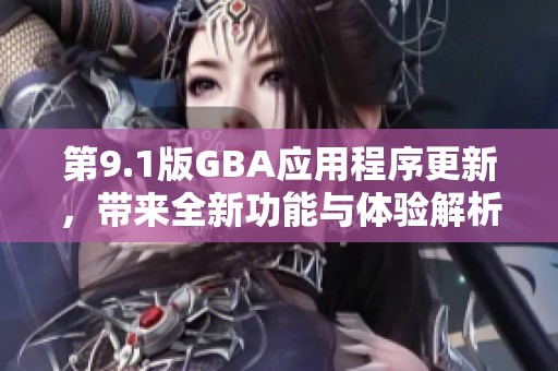 第9.1版GBA应用程序更新，带来全新功能与体验解析