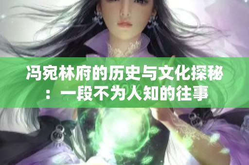 冯宛林府的历史与文化探秘：一段不为人知的往事