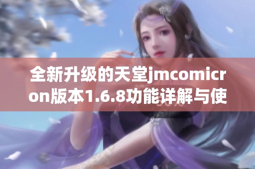 全新升级的天堂jmcomicron版本1.6.8功能详解与使用指导