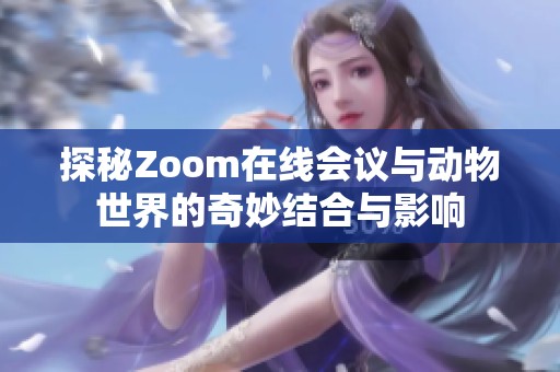 探秘Zoom在线会议与动物世界的奇妙结合与影响