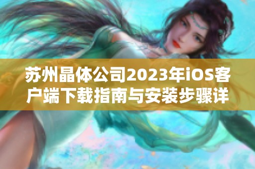 苏州晶体公司2023年iOS客户端下载指南与安装步骤详解