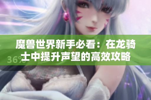 魔兽世界新手必看：在龙骑士中提升声望的高效攻略